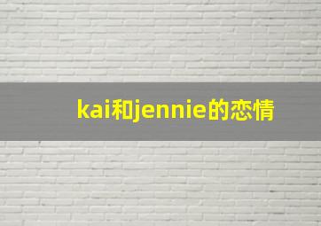 kai和jennie的恋情