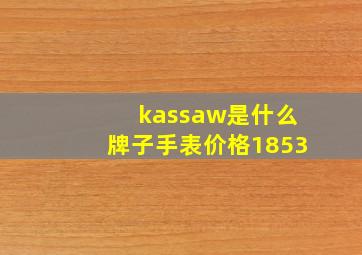 kassaw是什么牌子手表价格1853