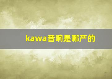 kawa音响是哪产的