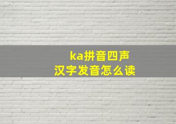 ka拼音四声汉字发音怎么读