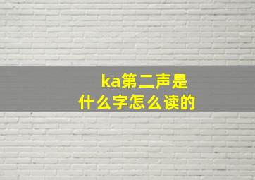 ka第二声是什么字怎么读的