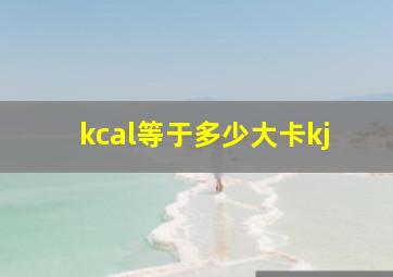 kcal等于多少大卡kj