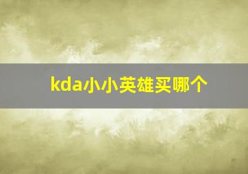 kda小小英雄买哪个