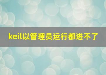 keil以管理员运行都进不了