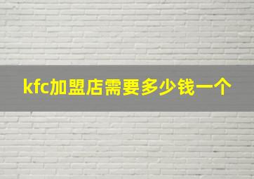 kfc加盟店需要多少钱一个