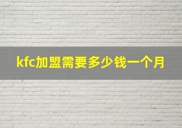 kfc加盟需要多少钱一个月