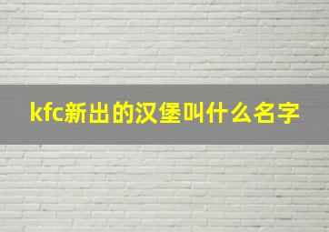 kfc新出的汉堡叫什么名字