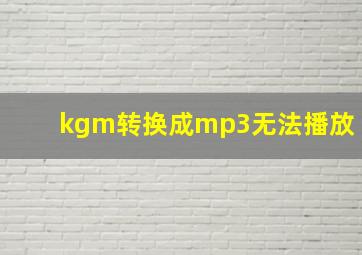 kgm转换成mp3无法播放