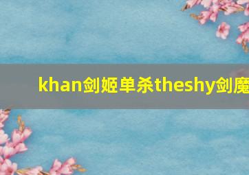 khan剑姬单杀theshy剑魔