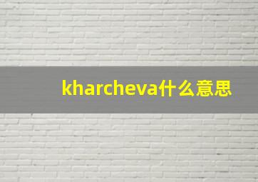 kharcheva什么意思