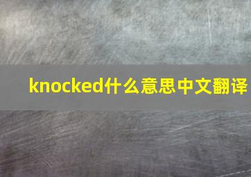 knocked什么意思中文翻译