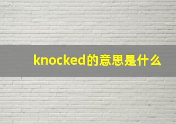 knocked的意思是什么