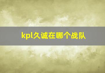 kpl久诚在哪个战队