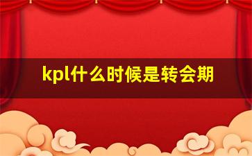 kpl什么时候是转会期