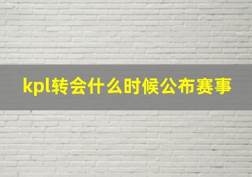 kpl转会什么时候公布赛事