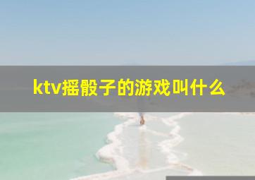 ktv摇骰子的游戏叫什么