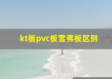 kt板pvc板雪弗板区别