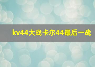 kv44大战卡尔44最后一战