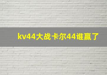 kv44大战卡尔44谁赢了