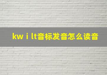 kwⅰlt音标发音怎么读音