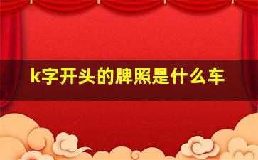 k字开头的牌照是什么车