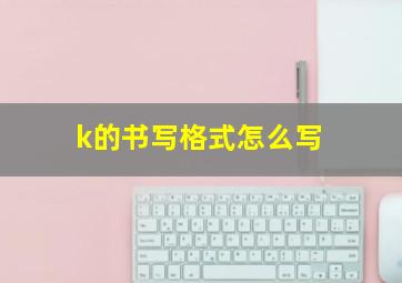 k的书写格式怎么写