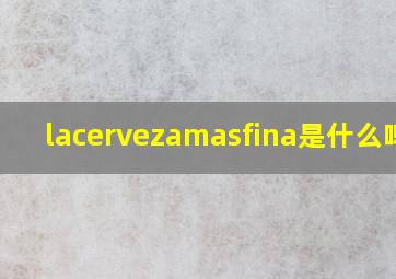 lacervezamasfina是什么啤酒