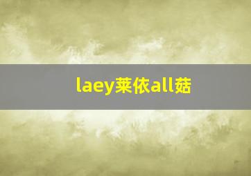 laey莱依all菇