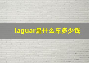 laguar是什么车多少钱