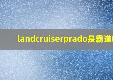 landcruiserprado是霸道吗