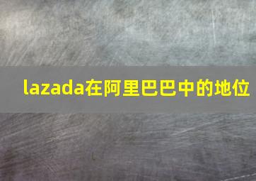 lazada在阿里巴巴中的地位