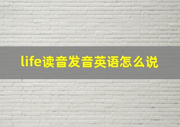 life读音发音英语怎么说