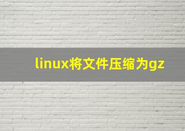 linux将文件压缩为gz