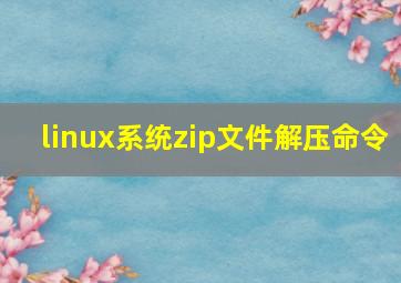 linux系统zip文件解压命令