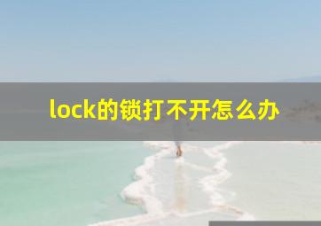 lock的锁打不开怎么办