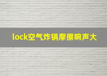 lock空气炸锅摩擦响声大