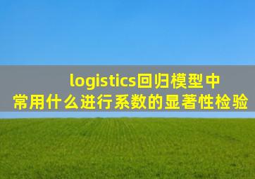 logistics回归模型中常用什么进行系数的显著性检验