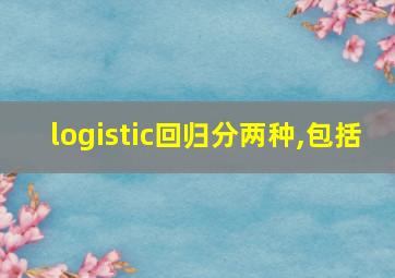 logistic回归分两种,包括