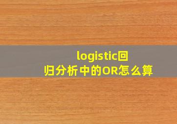 logistic回归分析中的OR怎么算