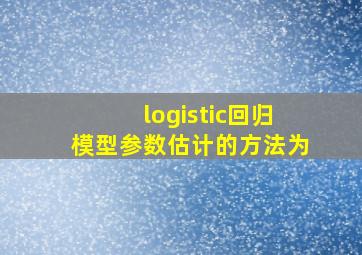 logistic回归模型参数估计的方法为