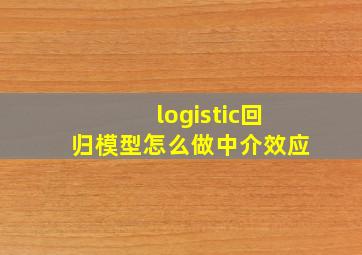 logistic回归模型怎么做中介效应