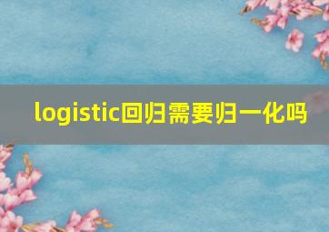 logistic回归需要归一化吗