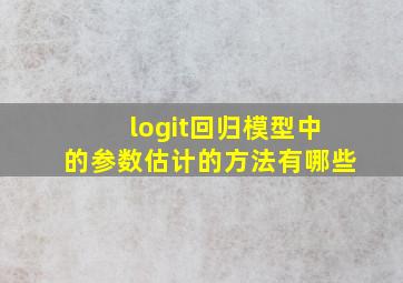 logit回归模型中的参数估计的方法有哪些