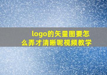 logo的矢量图要怎么弄才清晰呢视频教学