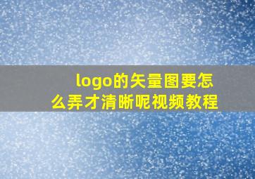 logo的矢量图要怎么弄才清晰呢视频教程