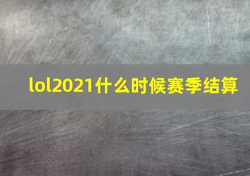 lol2021什么时候赛季结算