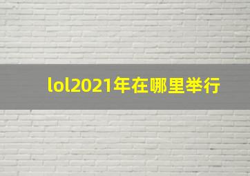 lol2021年在哪里举行