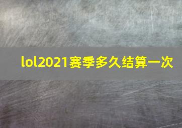 lol2021赛季多久结算一次