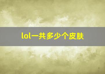 lol一共多少个皮肤