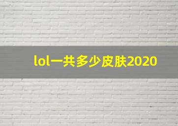 lol一共多少皮肤2020